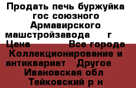 Продать печь буржуйка гос.союзного Армавирского машстройзавода 195■г   › Цена ­ 8 990 - Все города Коллекционирование и антиквариат » Другое   . Ивановская обл.,Тейковский р-н
